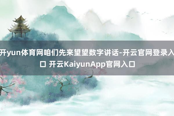 开yun体育网咱们先来望望数字讲话-开云官网登录入口 开云KaiyunApp官网入口
