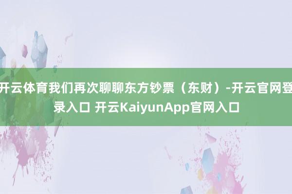 开云体育我们再次聊聊东方钞票（东财）-开云官网登录入口 开云