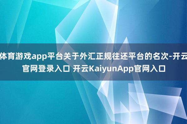 体育游戏app平台关于外汇正规往还平台的名次-开云官网登录入