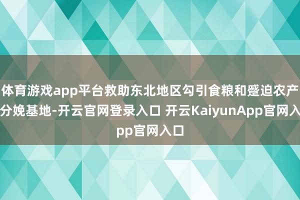 体育游戏app平台救助东北地区勾引食粮和蹙迫农产物分娩基地-