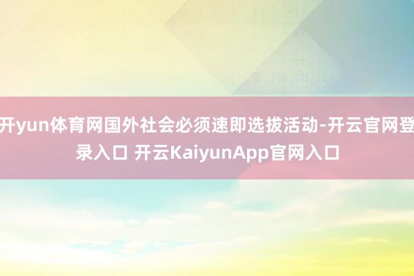 开yun体育网国外社会必须速即选拔活动-开云官网登录入口 开