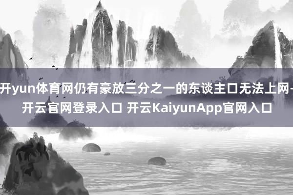 开yun体育网仍有豪放三分之一的东谈主口无法上网-开云官网登