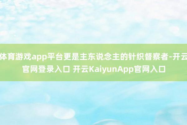 体育游戏app平台更是主东说念主的针织督察者-开云官网登录入