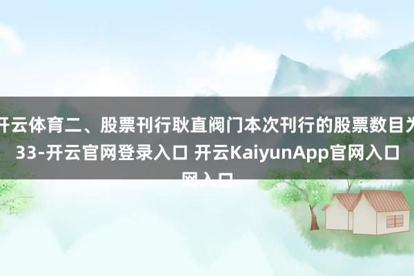 开云体育二、股票刊行耿直阀门本次刊行的股票数目为33-开云官网登录入口 开云KaiyunApp官网入口