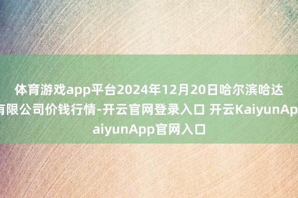 体育游戏app平台2024年12月20日哈尔滨哈达农副居品有