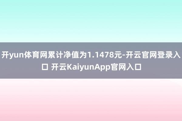 开yun体育网累计净值为1.1478元-开云官网登录入口 开云KaiyunApp官网入口