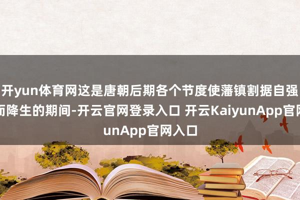 开yun体育网这是唐朝后期各个节度使藩镇割据自强一方而降生的期间-开云官网登录入口 开云KaiyunApp官网入口
