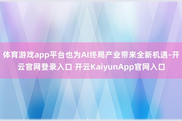 体育游戏app平台也为AI终局产业带来全新机遇-开云官网登录入口 开云KaiyunApp官网入口