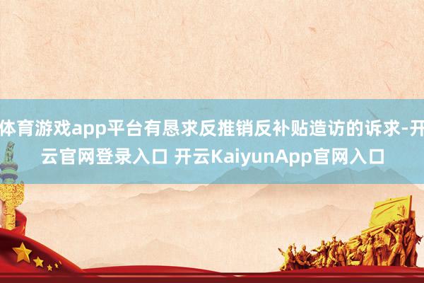 体育游戏app平台有恳求反推销反补贴造访的诉求-开云官网登录入口 开云KaiyunApp官网入口