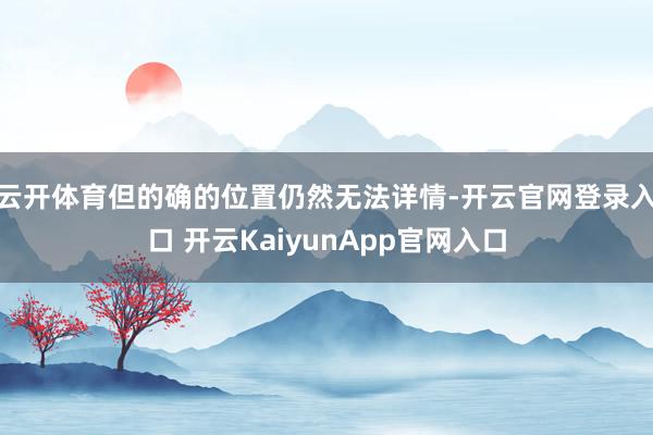 云开体育但的确的位置仍然无法详情-开云官网登录入口 开云KaiyunApp官网入口
