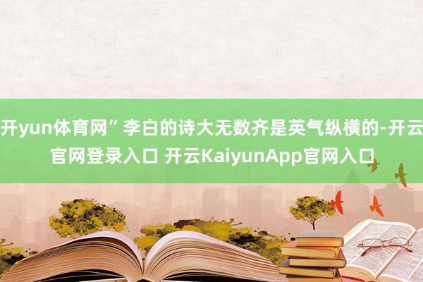 开yun体育网”李白的诗大无数齐是英气纵横的-开云官网登录入