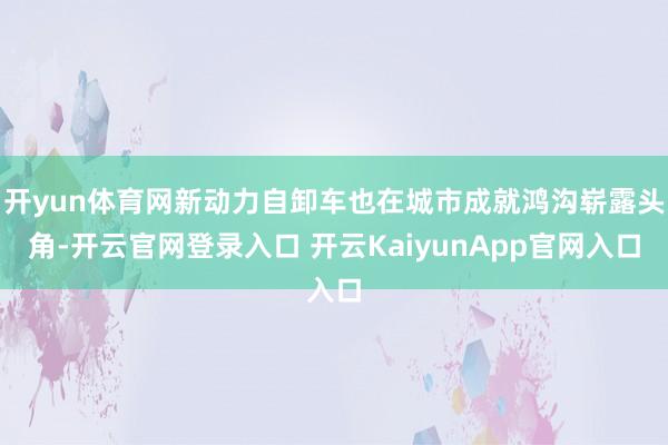 开yun体育网新动力自卸车也在城市成就鸿沟崭露头角-开云官网