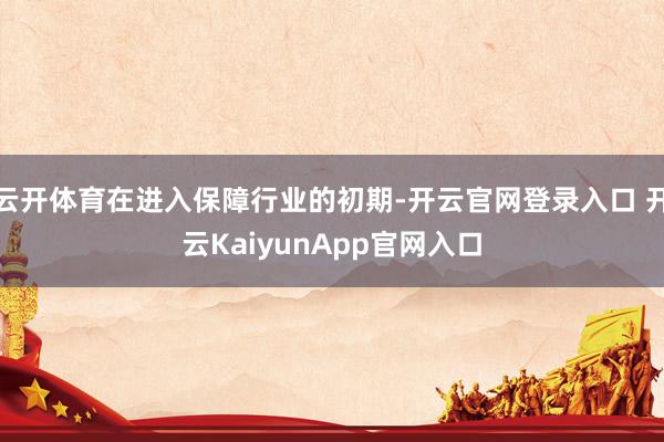 云开体育在进入保障行业的初期-开云官网登录入口 开云Kaiy