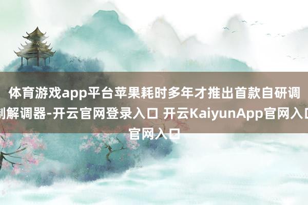 体育游戏app平台　　苹果耗时多年才推出首款自研调制解调器-