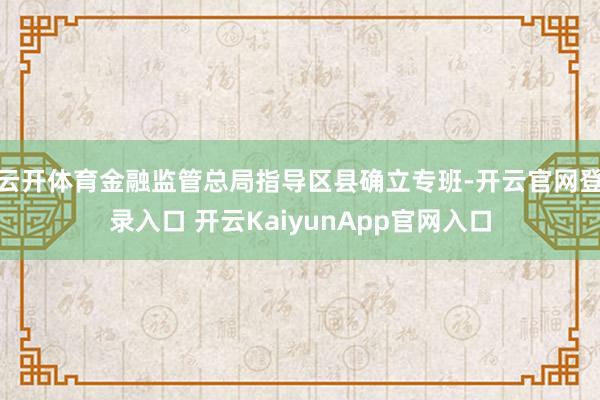 云开体育金融监管总局指导区县确立专班-开云官网登录入口 开云