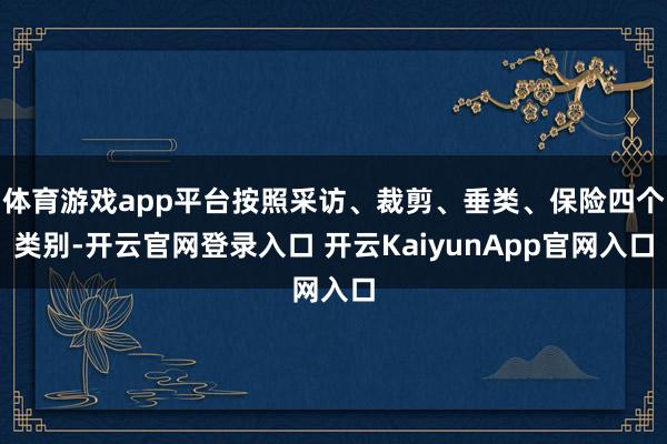 体育游戏app平台按照采访、裁剪、垂类、保险四个类别-开云官