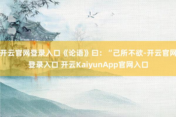 开云官网登录入口《论语》曰：“己所不欲-开云官网登录入口 开