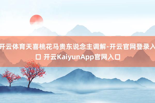 开云体育天喜桃花马贵东说念主调解-开云官网登录入口 开云Ka