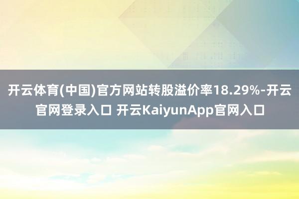 开云体育(中国)官方网站转股溢价率18.29%-开云官网登录