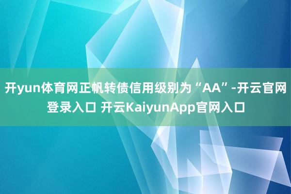 开yun体育网正帆转债信用级别为“AA”-开云官网登录入口 
