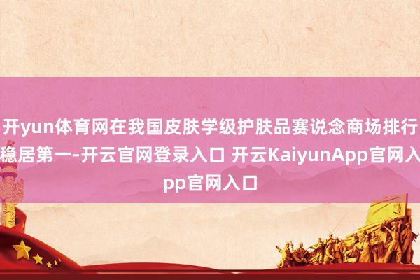 开yun体育网在我国皮肤学级护肤品赛说念商场排行中稳居第一-