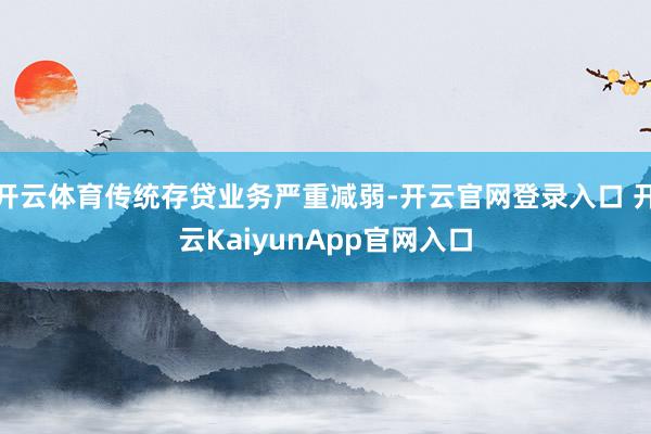 开云体育传统存贷业务严重减弱-开云官网登录入口 开云Kaiy
