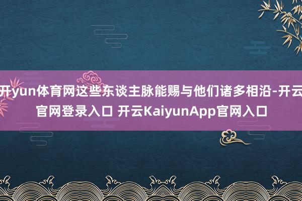 开yun体育网这些东谈主脉能赐与他们诸多相沿-开云官网登录入口 开云KaiyunApp官网入口