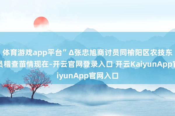 体育游戏app平台”Δ张忠旭商讨员同榆阳区农技东说念主员稽查