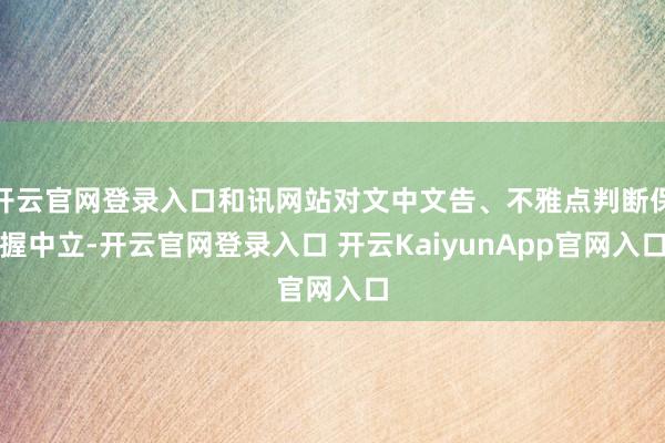 开云官网登录入口和讯网站对文中文告、不雅点判断保握中立-开云