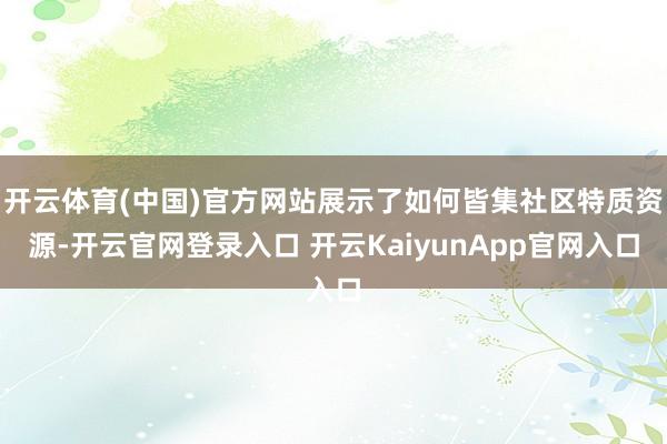 开云体育(中国)官方网站展示了如何皆集社区特质资源-开云官网登录入口 开云KaiyunApp官网入口