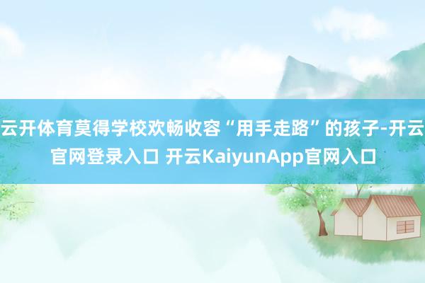 云开体育莫得学校欢畅收容“用手走路”的孩子-开云官网登录入口