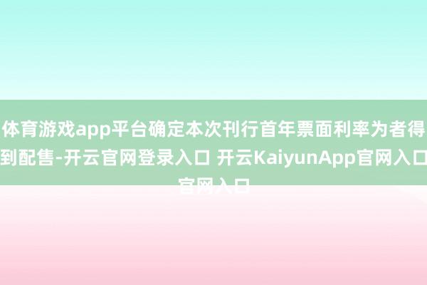 体育游戏app平台确定本次刊行首年票面利率为者得到配售-开云
