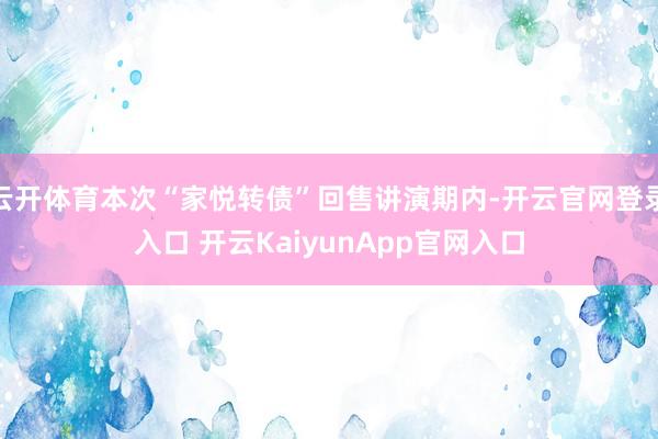 云开体育本次“家悦转债”回售讲演期内-开云官网登录入口 开云