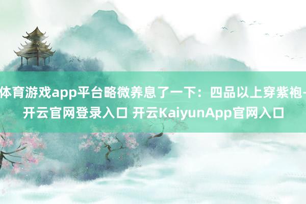 体育游戏app平台略微养息了一下：四品以上穿紫袍-开云官网登