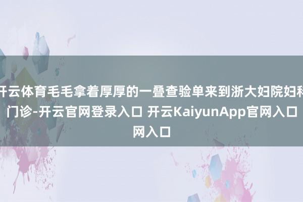 开云体育毛毛拿着厚厚的一叠查验单来到浙大妇院妇科门诊-开云官