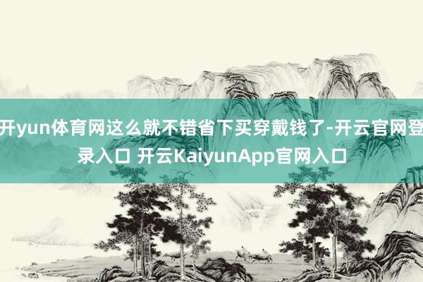 开yun体育网这么就不错省下买穿戴钱了-开云官网登录入口 开