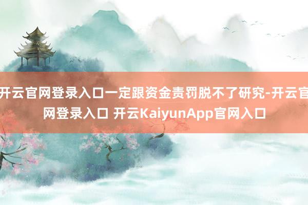 开云官网登录入口一定跟资金责罚脱不了研究-开云官网登录入口 