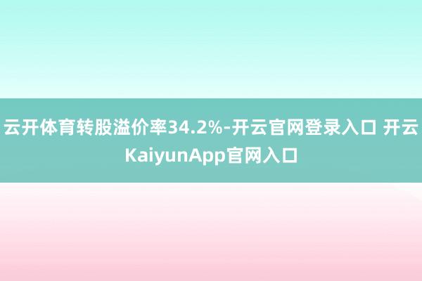 云开体育转股溢价率34.2%-开云官网登录入口 开云Kaiy