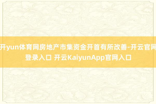 开yun体育网房地产市集资金开首有所改善-开云官网登录入口 