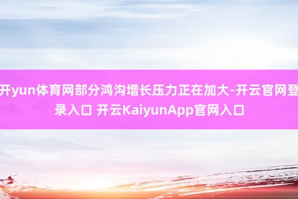 开yun体育网部分鸿沟增长压力正在加大-开云官网登录入口 开