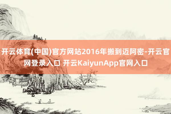开云体育(中国)官方网站2016年搬到迈阿密-开云官网登录入