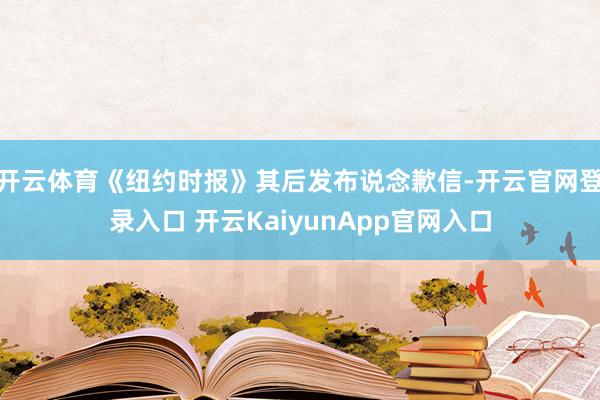 开云体育《纽约时报》其后发布说念歉信-开云官网登录入口 开云