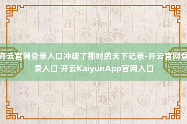 开云官网登录入口冲破了那时的天下记录-开云官网登录入口 开云