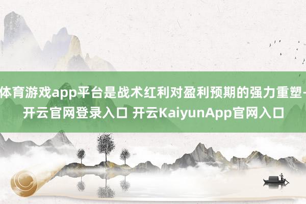 体育游戏app平台是战术红利对盈利预期的强力重塑-开云官网登