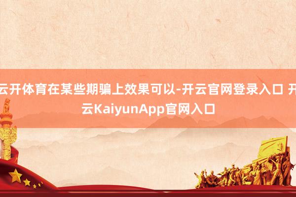 云开体育在某些期骗上效果可以-开云官网登录入口 开云Kaiy