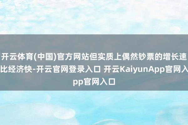 开云体育(中国)官方网站但实质上偶然钞票的增长速率比经济快-开云官网登录入口 开云KaiyunApp官网入口
