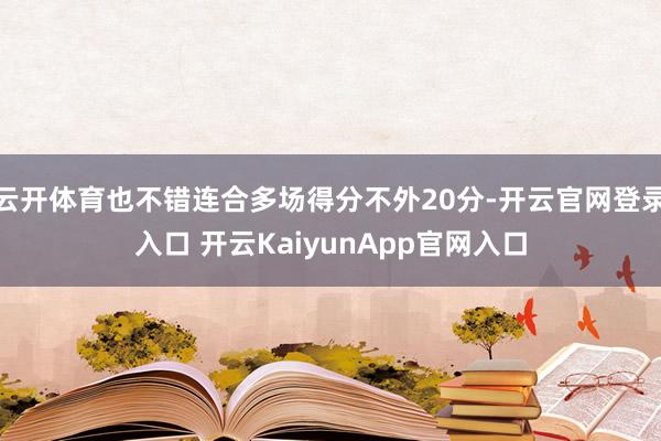 云开体育也不错连合多场得分不外20分-开云官网登录入口 开云KaiyunApp官网入口