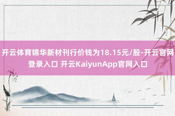 开云体育锦华新材刊行价钱为18.15元/股-开云官网登录入口
