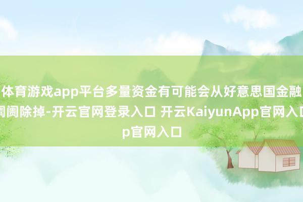 体育游戏app平台多量资金有可能会从好意思国金融阛阓除掉-开