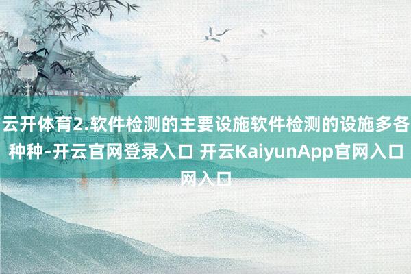云开体育2.软件检测的主要设施软件检测的设施多各种种-开云官